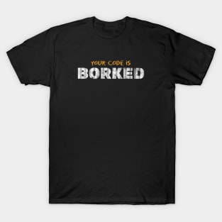 YOUR CODE IS BORKED T-Shirt